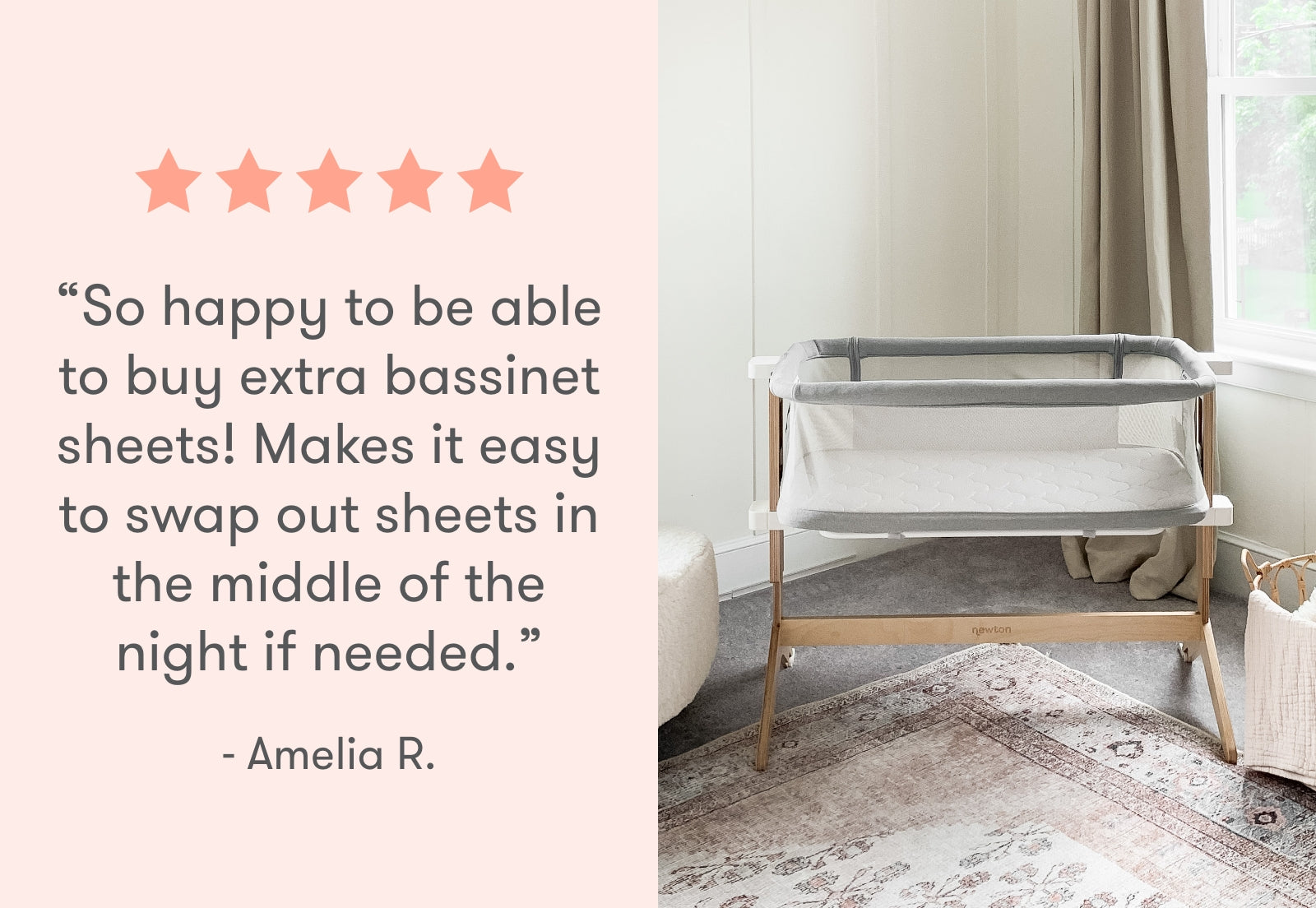 Image of a modern baby bassinet in a bright, naturally-lit room, accompanied by a testimonial that reads, “So happy to be able to buy extra bassinet sheets! Makes it easy to swap out sheets in the middle of the night if needed.” - Amelia R., with a five-star rating above the text.